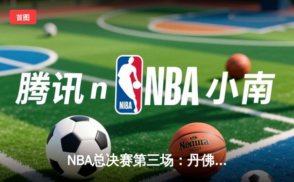 NBA总决赛第三场：丹佛掘金主场加时苦战险胜迈阿密热火，约基奇32+21+10再创历史