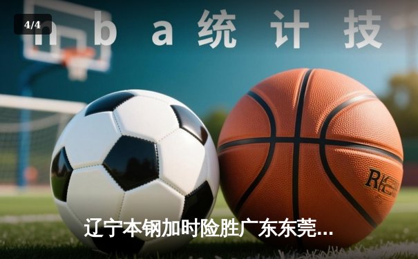 辽宁本钢加时险胜广东东莞大益 CBA半决赛上演史诗级对决 - 4