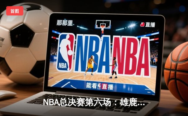 NBA总决赛第六场：雄鹿主场折桂，字母哥砍下50分率队登顶