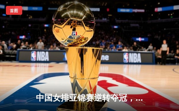中国女排亚锦赛逆转夺冠，李盈莹独揽25分荣膺MVP