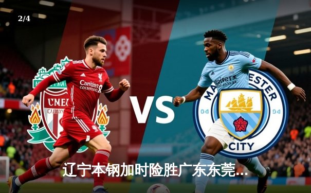 辽宁本钢加时险胜广东东莞大益 CBA半决赛上演史诗级对决 - 2