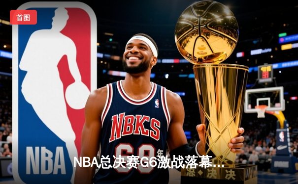 NBA总决赛G6激战落幕，湖人险胜凯尔特人夺得总冠军