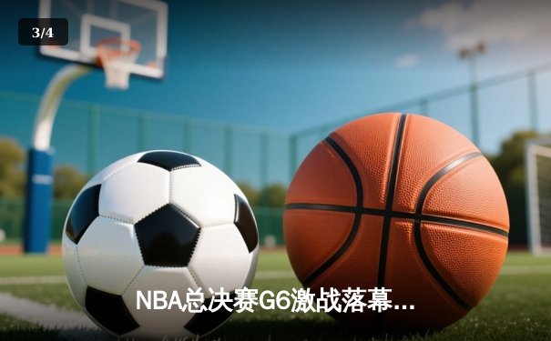 NBA总决赛G6激战落幕，湖人险胜凯尔特人夺得总冠军 - 3