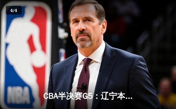 CBA半决赛G5：辽宁本钢加时险胜广东宏远，赵继伟33分带队挺进总决赛 - 4
