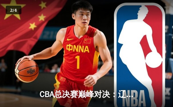 CBA总决赛巅峰对决：辽宁男篮力克广东，赵继伟全能表现锁定胜局 - 2