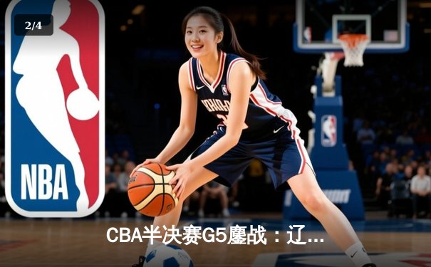 CBA半决赛G5鏖战：辽宁本钢加时逆转广东宏远，赵继伟砍35分创生涯新高 - 2