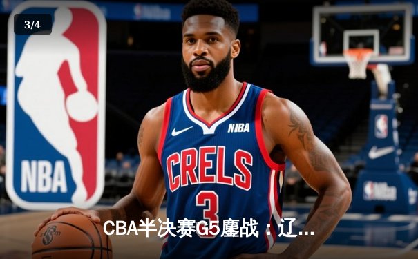 CBA半决赛G5鏖战：辽宁本钢加时逆转广东宏远，赵继伟砍35分创生涯新高 - 3