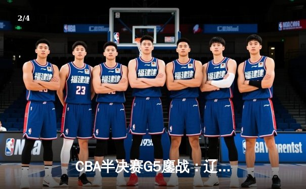 CBA半决赛G5鏖战：辽宁本钢加时逆转广东宏远，赵继伟砍35分创生涯新高 - 2