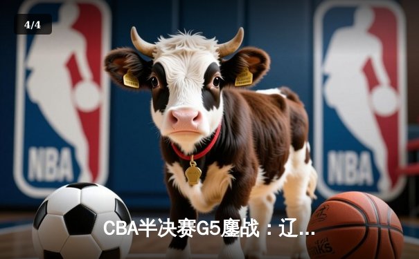 CBA半决赛G5鏖战：辽宁本钢加时逆转广东宏远，赵继伟砍35分创生涯新高 - 4
