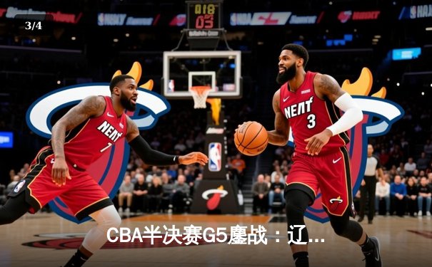 CBA半决赛G5鏖战：辽宁本钢加时逆转广东宏远，赵继伟砍35分创生涯新高 - 3